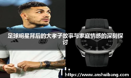 足球明星背后的大孝子故事与家庭情感的深刻探讨