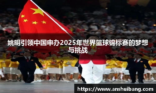 姚明引领中国申办2025年世界篮球锦标赛的梦想与挑战