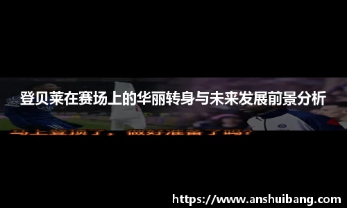 登贝莱在赛场上的华丽转身与未来发展前景分析