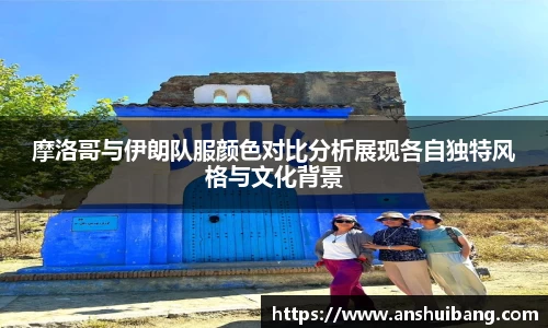 摩洛哥与伊朗队服颜色对比分析展现各自独特风格与文化背景