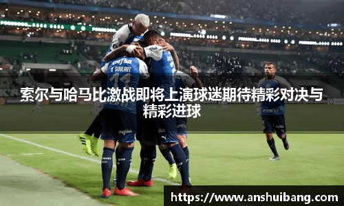 索尔与哈马比激战即将上演球迷期待精彩对决与精彩进球