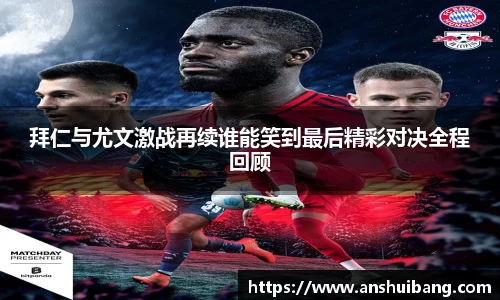 拜仁与尤文激战再续谁能笑到最后精彩对决全程回顾